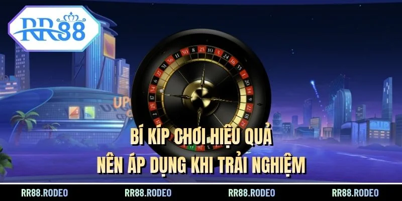 Bí kíp chơi hiệu quả nên áp dụng khi trải nghiệm