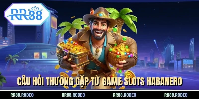 Câu hỏi thường gặp từ game slots Habanero