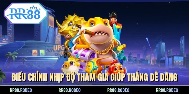 Điều chỉnh nhịp độ tham gia giúp thắng dễ dàng