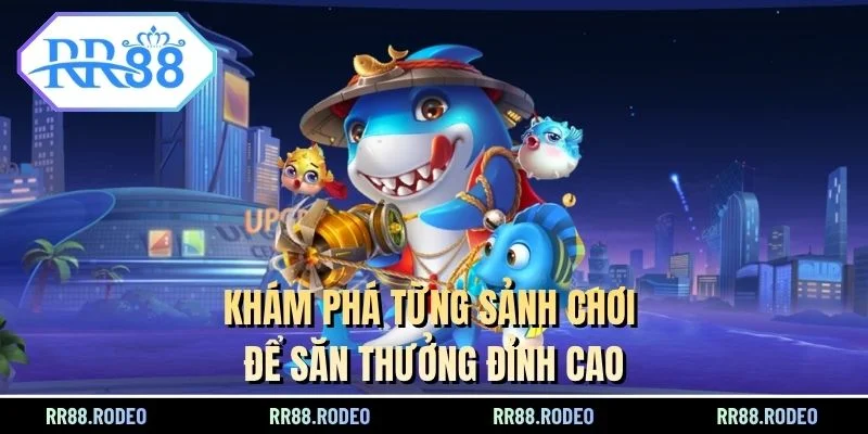 Khám phá từng sảnh chơi để săn thưởng đỉnh cao