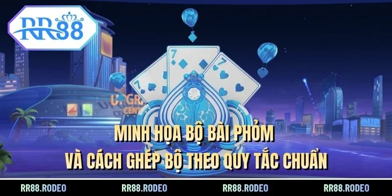 Minh họa bộ bài Phỏm và cách ghép bộ theo quy tắc chuẩn