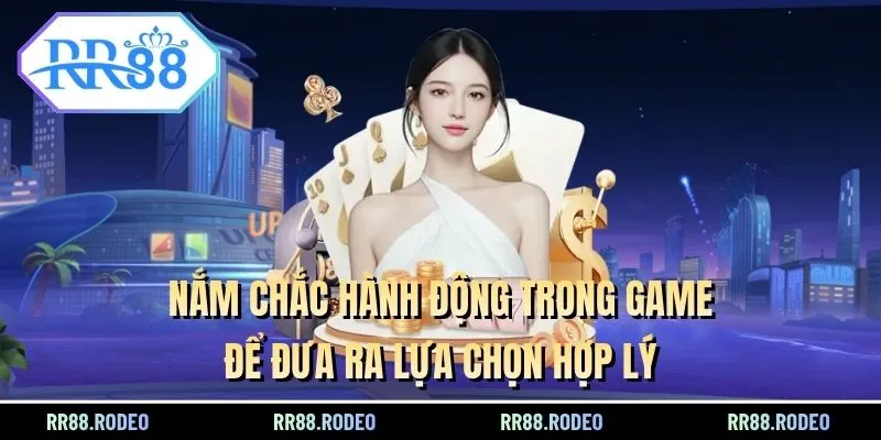 Nắm chắc hành động trong game để đưa ra lựa chọn hợp lý