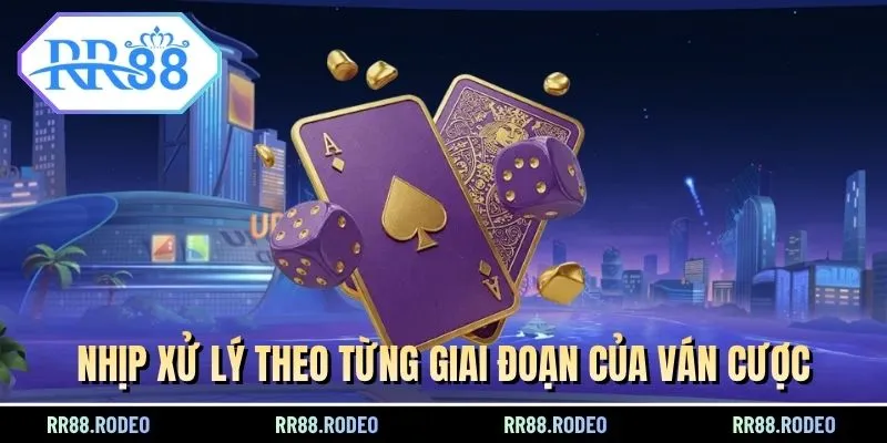 Nhịp xử lý theo từng giai đoạn của ván cược