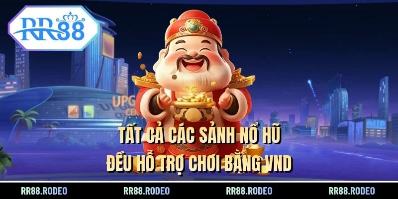 Tất cả các sảnh Nổ hũ đều hỗ trợ chơi bằng VND